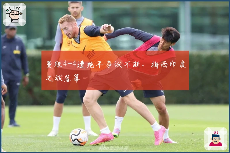 曼联4-4遭绝平争议不断，梅西印度之旅落幕