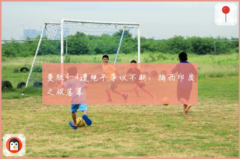 曼联4-4遭绝平争议不断，梅西印度之旅落幕