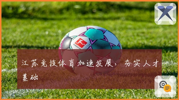 江苏竞技体育加速发展，夯实人才基础