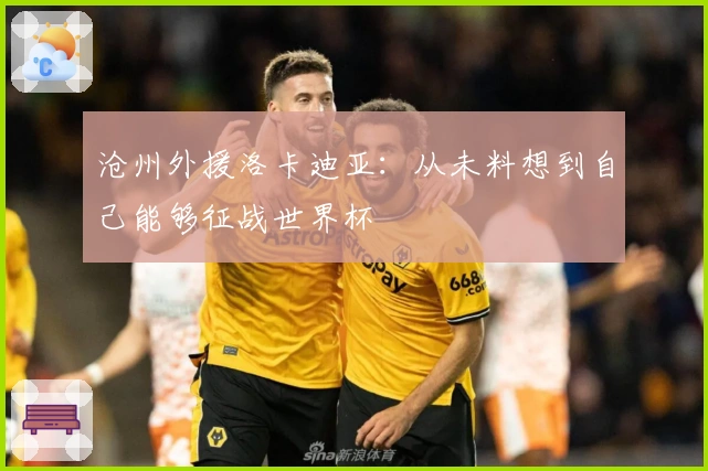 沧州外援洛卡迪亚：从未料想到自己能够征战世界杯