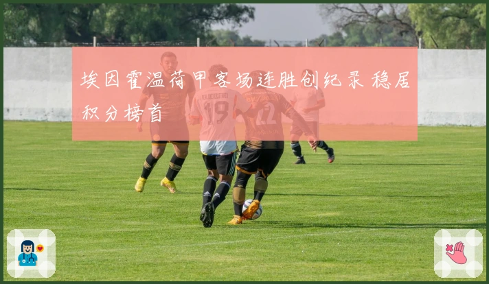 埃因霍温荷甲客场连胜创纪录 稳居积分榜首