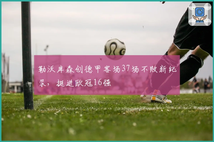 勒沃库森创德甲客场37场不败新纪录，挺进欧冠16强